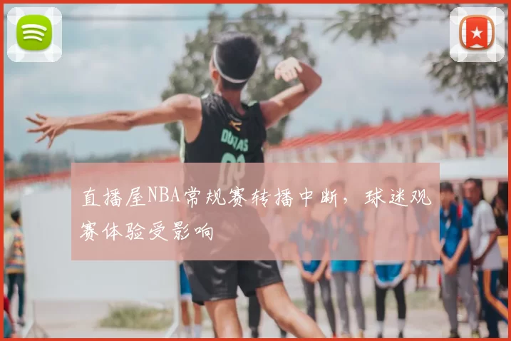 直播屋NBA常规赛转播中断,球迷观赛体验受影响
