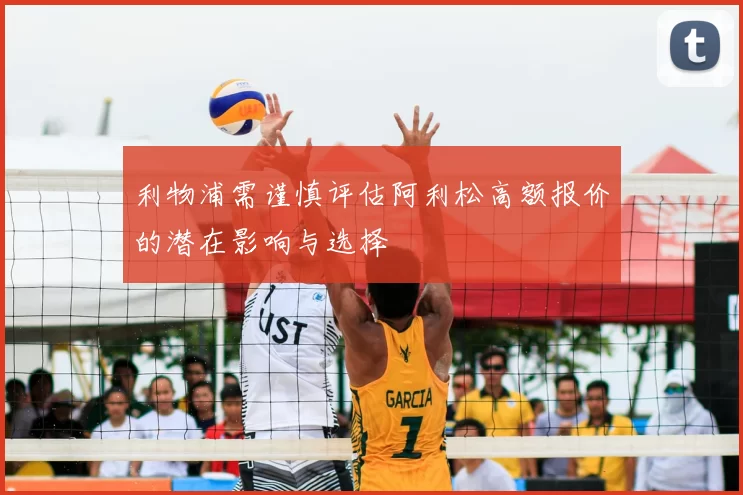 利物浦需谨慎评估阿利松高额报价的潜在影响与选择