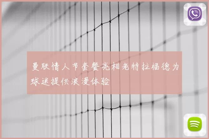 曼联情人节套餐亮相老特拉福德为球迷提供浪漫体验
