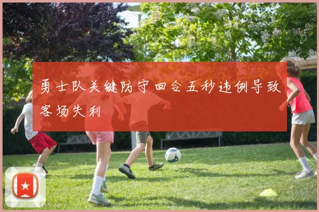 勇士队关键防守回合五秒违例导致客场失利