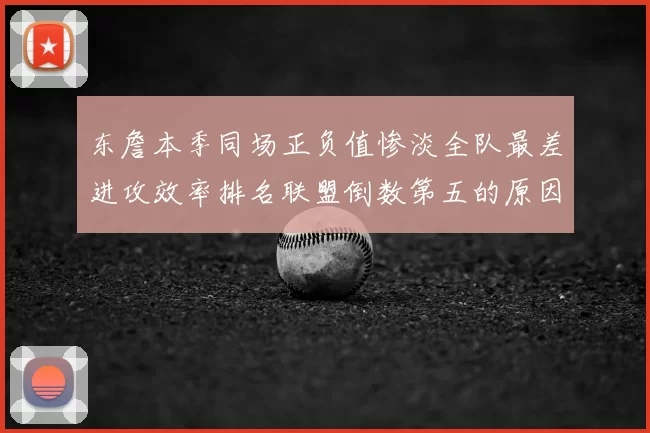 东詹本季同场正负值惨淡全队最差进攻效率排名联盟倒数第五的原因分析