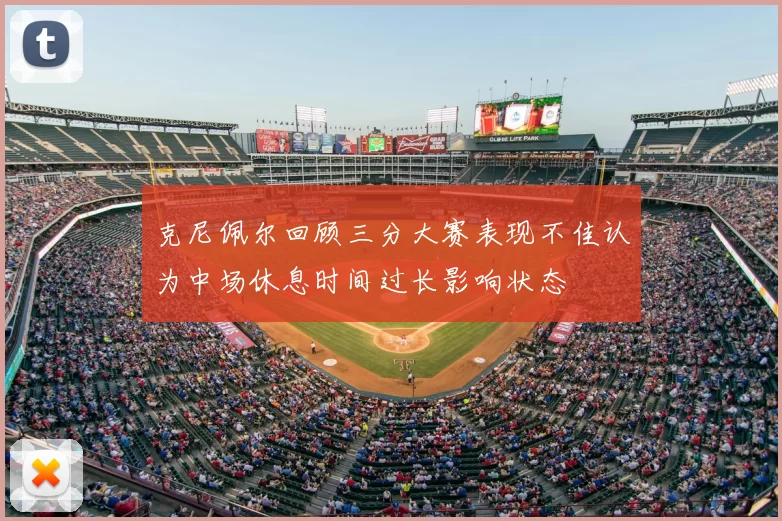 克尼佩尔回顾三分大赛表现不佳认为中场休息时间过长影响状态