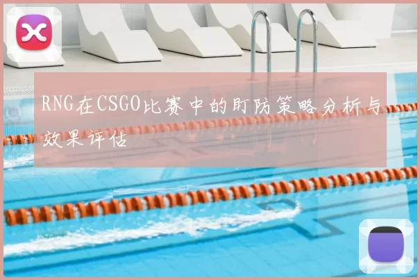 RNG在CSGO比赛中的盯防策略分析与效果评估