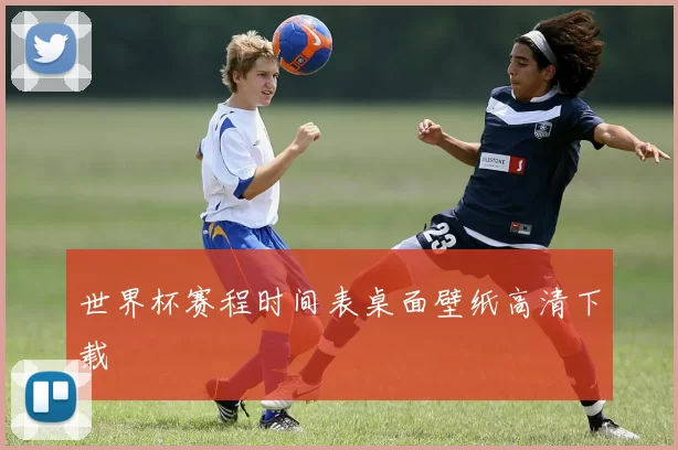 世界杯赛程时间表桌面壁纸高清下载