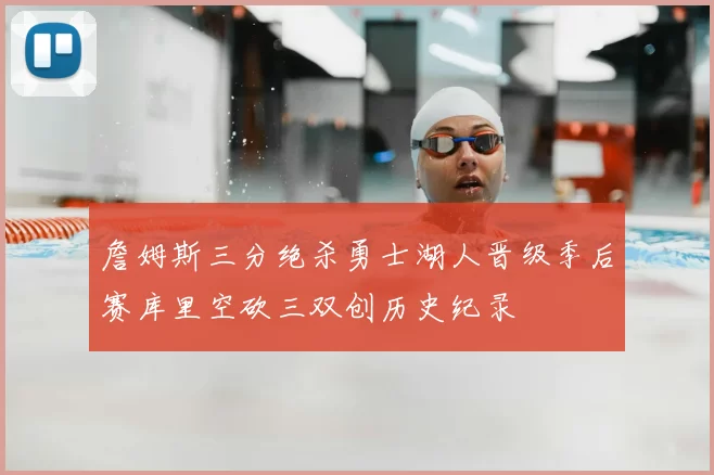 詹姆斯三分绝杀勇士湖人晋级季后赛库里空砍三双创历史纪录