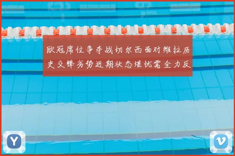 欧冠席位争夺战切尔西面对维拉历史交锋劣势近期状态堪忧需全力反弹