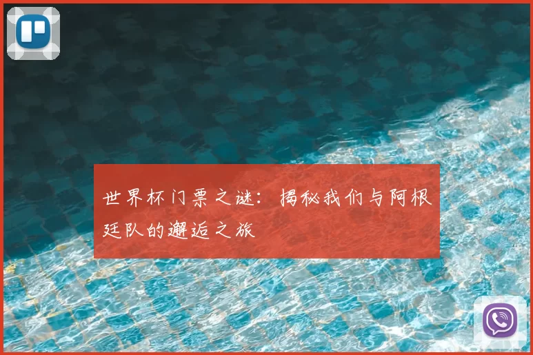 世界杯门票之谜:揭秘我们与阿根廷队的邂逅之旅
