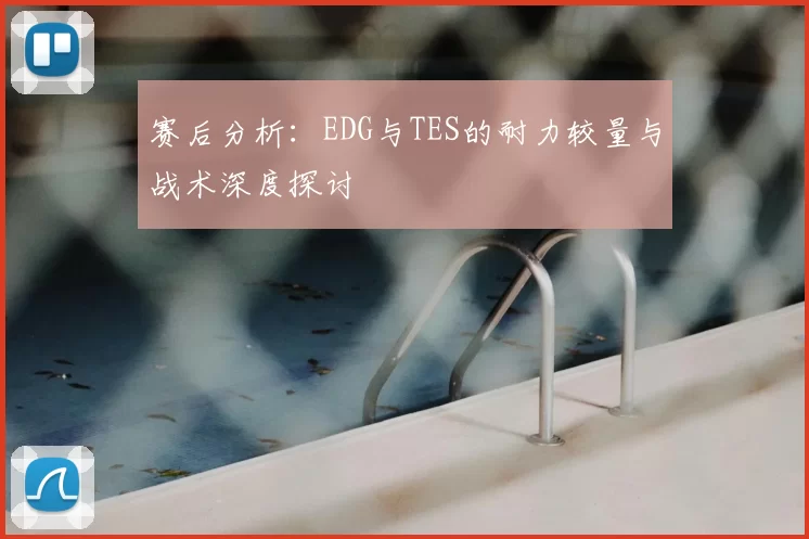 赛后分析：EDG与TES的耐力较量与战术深度探讨