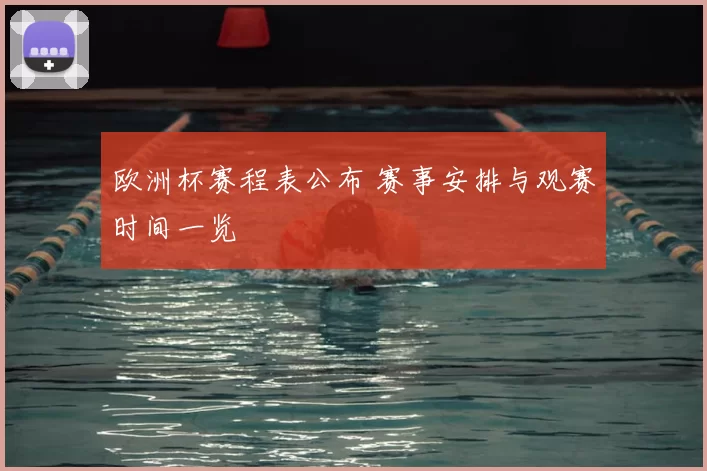欧洲杯赛程表公布 赛事安排与观赛时间一览