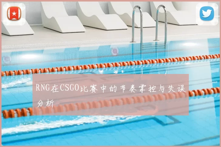 RNG在CSGO比赛中的节奏掌控与失误分析