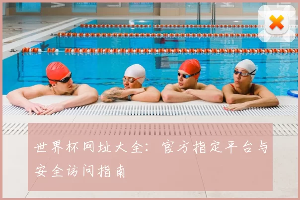 世界杯网址大全:官方指定平台与安全访问指南
