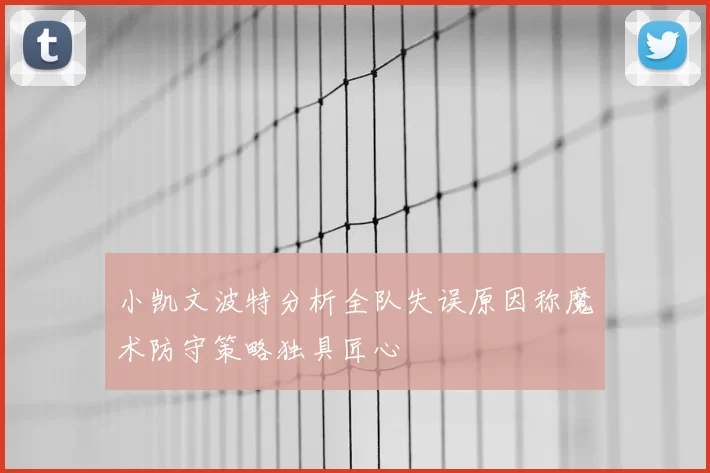 小凯文波特分析全队失误原因称魔术防守策略独具匠心