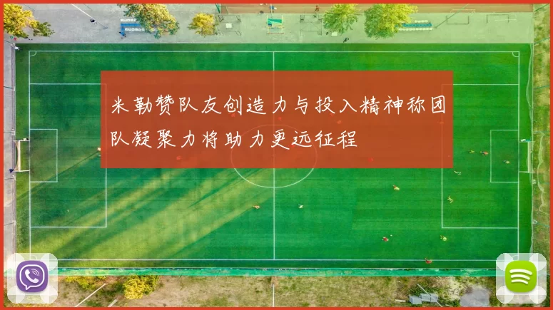 米勒赞队友创造力与投入精神称团队凝聚力将助力更远征程