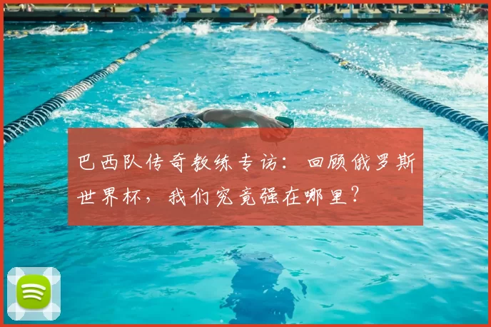 巴西队传奇教练专访：回顾俄罗斯世界杯，我们究竟强在哪里？