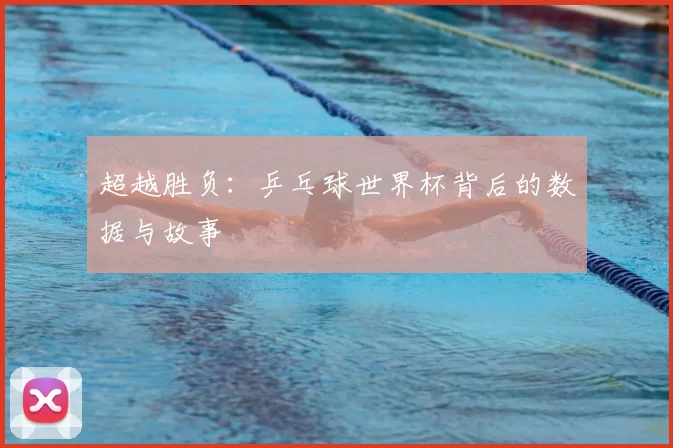 超越胜负：乒乓球世界杯背后的数据与故事