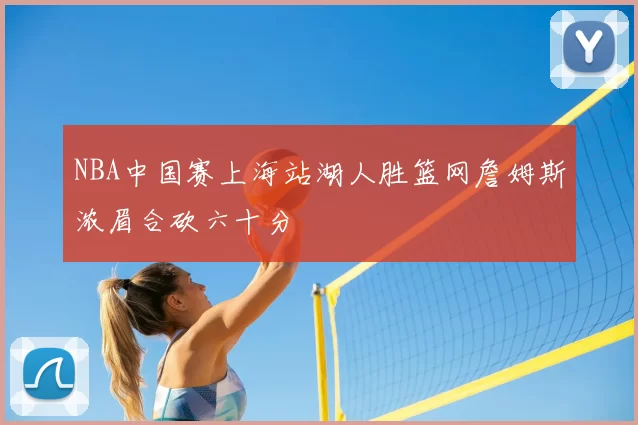 NBA中国赛上海站湖人胜篮网詹姆斯浓眉合砍六十分