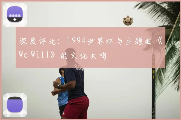 深度评论：1994世界杯与主题曲《We Will》的文化共鸣