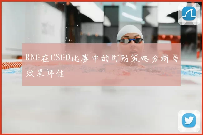 RNG在CSGO比赛中的盯防策略分析与效果评估