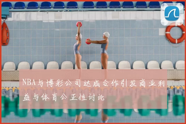 NBA与博彩公司达成合作引发商业利益与体育公正性讨论