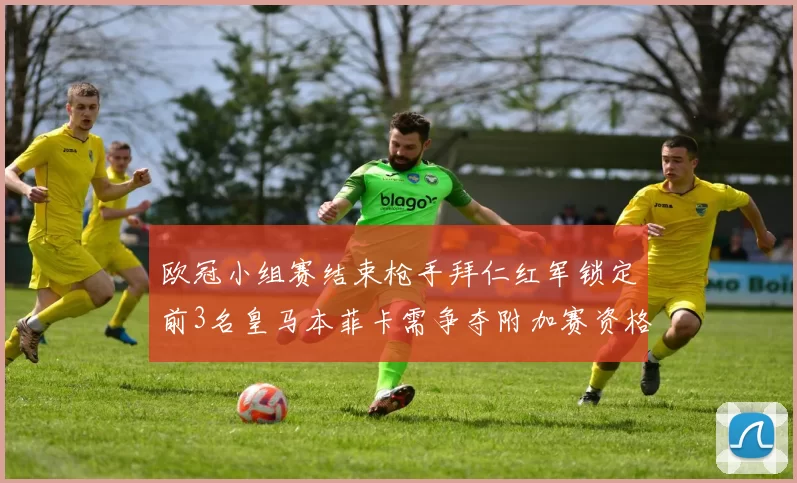 欧冠小组赛结束枪手拜仁红军锁定前3名皇马本菲卡需争夺附加赛资格