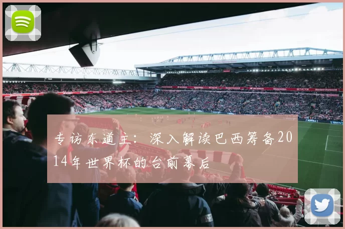 专访东道主:深入解读巴西筹备2014年世界杯的台前幕后