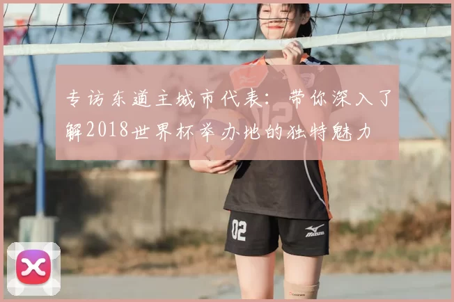 专访东道主城市代表:带你深入了解2018世界杯举办地的独特魅力