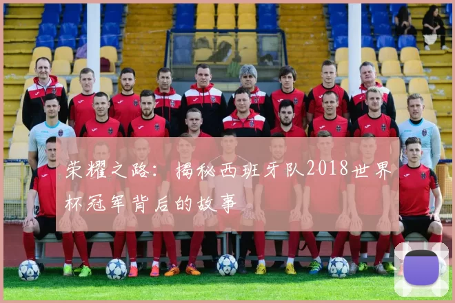 荣耀之路:揭秘西班牙队2018世界杯冠军背后的故事
