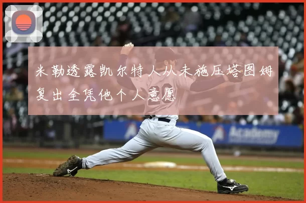 米勒透露凯尔特人从未施压塔图姆复出全凭他个人意愿