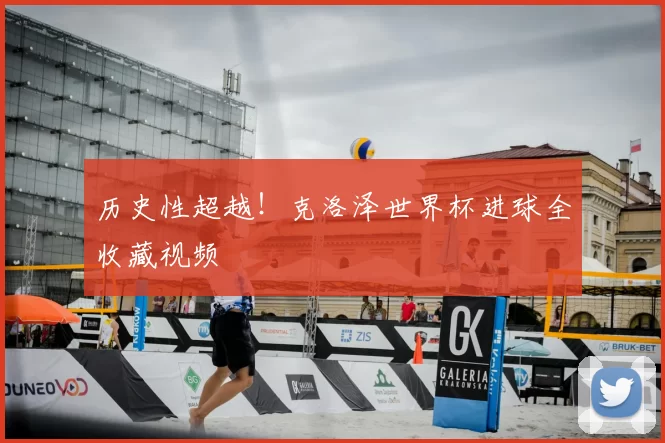 历史性超越!克洛泽世界杯进球全收藏视频