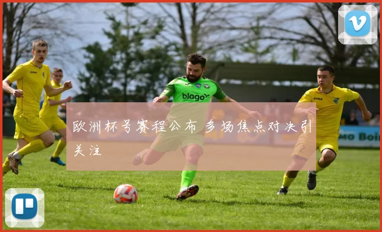 欧洲杯号赛程公布 多场焦点对决引关注