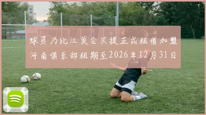 球员乃比江莫合买提正式租借加盟河南俱乐部租期至2026年12月31日