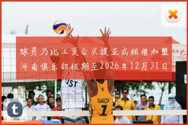 球员乃比江莫合买提正式租借加盟河南俱乐部租期至2026年12月31日