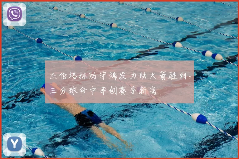 杰伦格林防守端发力助火箭胜利,三分球命中率创赛季新高