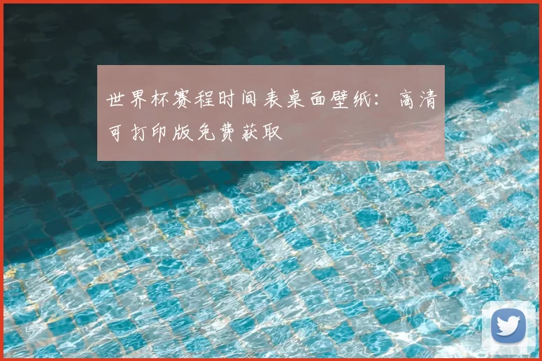 世界杯赛程时间表桌面壁纸:高清可打印版免费获取