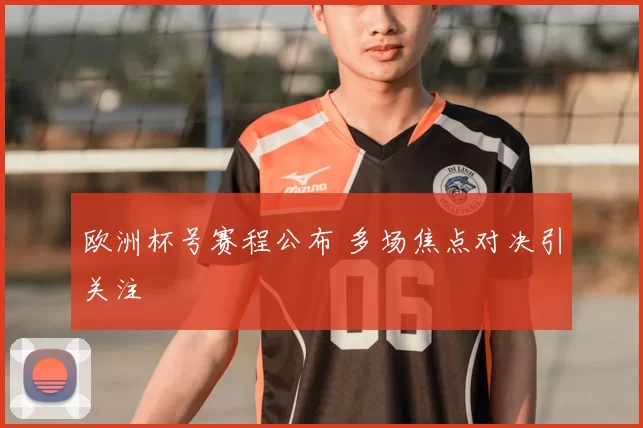 欧洲杯号赛程公布 多场焦点对决引关注