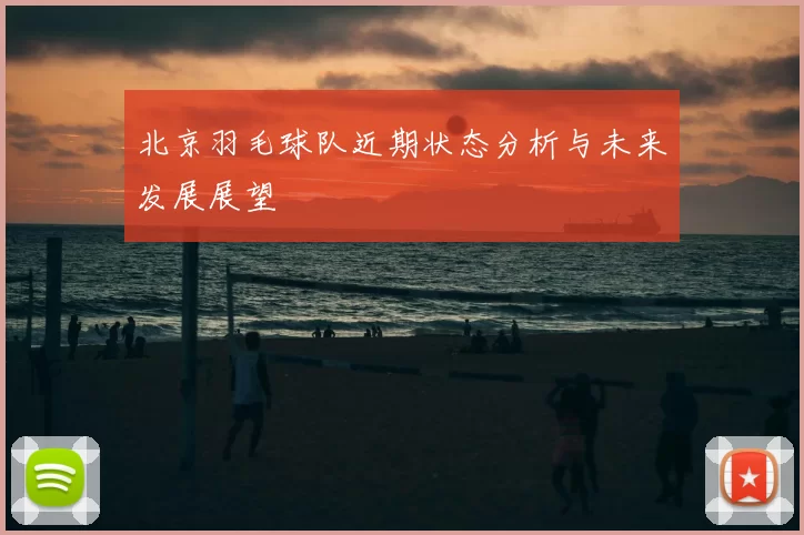 北京羽毛球队近期状态分析与未来发展展望